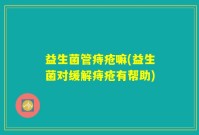 益生菌管痔疮嘛(益生菌对缓解痔疮有帮助)