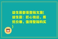 益生菌都是整箱文案(益生菌：匠心独运，质优价廉，值得整箱购买)