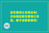 益生菌独立包装日本(日本推出益生菌独立包装，便于消费者携带)