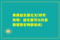 粪便益生菌论文(研究表明：益生菌可以改善肠道微生物群组成)