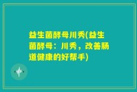 益生菌酵母川秀(益生菌酵母：川秀，改善肠道健康的好帮手)