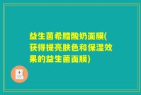 益生菌希腊酸奶面膜(获得提亮肤色和保湿效果的益生菌面膜)