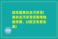 益生菌美白去污牙膏(美白去污牙膏还能增加益生菌，口腔卫生更全面)