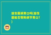 益生菌调胃口吗(益生菌能否帮助调节胃口？)