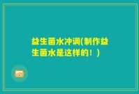 益生菌水冲调(制作益生菌水是这样的！)