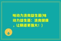 味动力清爽益生菌(味动力益生菌：清爽健康，让肠道更强大！)
