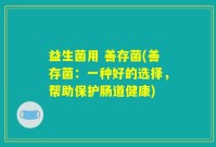 益生菌用 善存菌(善存菌：一种好的选择，帮助保护肠道健康)