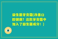 益生菌牙膏霜(改善口腔健康？这款牙膏霜中加入了益生菌成分！)