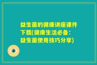 益生菌的健康讲座课件下载(健康生活必备：益生菌使用技巧分享)
