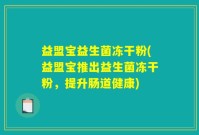 益盟宝益生菌冻干粉(益盟宝推出益生菌冻干粉，提升肠道健康)