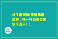 益生菌顿奶(重塑肠道菌群，喝一杯益生菌奶快乐当天！)