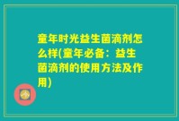 童年时光益生菌滴剂怎么样(童年必备:益生菌滴剂的使用方法及作用)