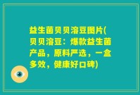 益生菌贝贝溶豆图片(贝贝溶豆：爆款益生菌产品，原料严选，一盒多效，健康好口碑)