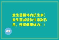 益生菌排体内抗生素(益生菌减轻抗生素副作用，迎接健康体内！)