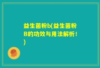 益生菌粉b(益生菌粉B的功效与用法解析！)