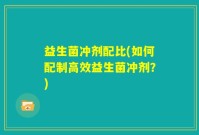 益生菌冲剂配比(如何配制高效益生菌冲剂？)