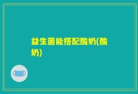 益生菌能搭配酸奶(酸奶)