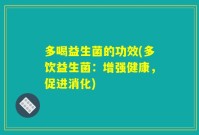 多喝益生菌的功效(多饮益生菌：增强健康，促进消化)