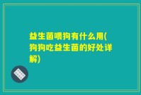 益生菌喂狗有什么用(狗狗吃益生菌的好处详解)