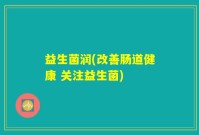 益生菌润(改善肠道健康 关注益生菌)