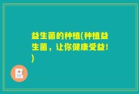 益生菌的种植(种植益生菌，让你健康受益！)