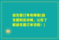 益生菌订单有哪些(益生菌购买攻略，让你了解益生菌订单流程！)