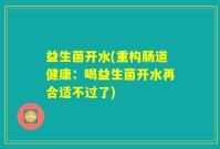 益生菌开水(重构肠道健康：喝益生菌开水再合适不过了)