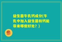 益生菌牛乳钙成分(牛乳中加入益生菌和钙能带来哪些好处？)