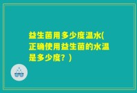 益生菌用多少度温水(正确使用益生菌的水温是多少度？)