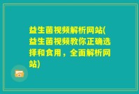 益生菌视频解析网站(益生菌视频教你正确选择和食用，全面解析网站)