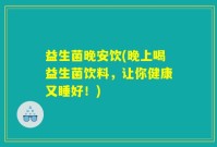 益生菌晚安饮(晚上喝益生菌饮料，让你健康又睡好！)
