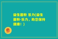 益生菌粉 乐力(益生菌粉-乐力，助您保持健康！)