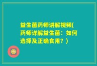 益生菌药师讲解视频(药师详解益生菌：如何选择及正确食用？)
