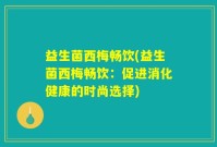 益生菌西梅畅饮(益生菌西梅畅饮：促进消化健康的时尚选择)