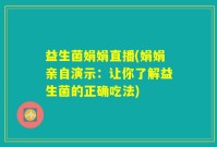 益生菌娟娟直播(娟娟亲自演示：让你了解益生菌的正确吃法)