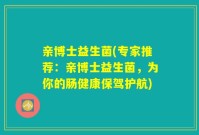 亲博士益生菌(专家推荐:亲博士益生菌,为你的肠健康保驾护航)
