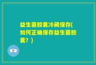 益生菌胶囊冷藏保存(如何正确保存益生菌胶囊？)