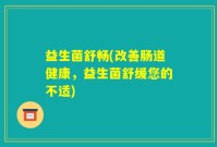 益生菌舒畅(改善肠道健康，益生菌舒缓您的不适)