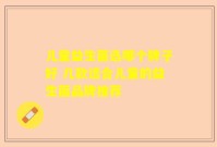 儿童益生菌选哪个牌子好 几款适合儿童的益生菌品牌推荐