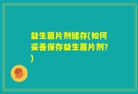 益生菌片剂储存(如何妥善保存益生菌片剂？)
