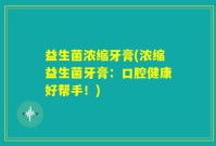 益生菌浓缩牙膏(浓缩益生菌牙膏：口腔健康好帮手！)