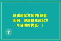 益生菌配方团购(超值团购：健康益生菌配方，今日限时优惠！)
