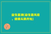 益生菌潮(益生菌风靡，健康从肠开始)