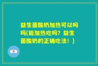 益生菌酸奶加热可以吗吗(能加热吃吗？益生菌酸奶的正确吃法！)