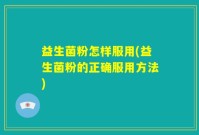 益生菌粉怎样服用(益生菌粉的正确服用方法)