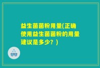 益生菌菌粉用量(正确使用益生菌菌粉的用量建议是多少？)