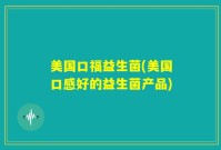 美国口福益生菌(美国口感好的益生菌产品)