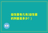 益生菌有几克(益生菌的剂量是多少？)