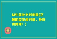 益生菌补充剂剂量(正确的益生菌剂量，身体更健康！)