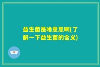 益生菌是啥意思啊(了解一下益生菌的含义)